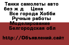 Танки,самолеты,авто, (без ж/д) › Цена ­ 25 000 - Все города Хобби. Ручные работы » Моделирование   . Белгородская обл.